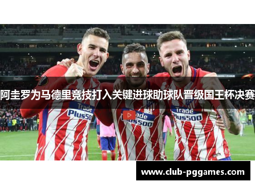 阿圭罗为马德里竞技打入关键进球助球队晋级国王杯决赛