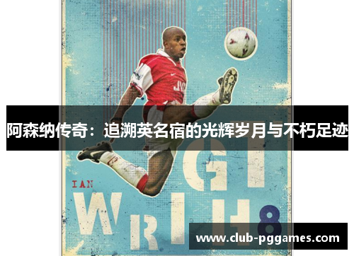 阿森纳传奇：追溯英名宿的光辉岁月与不朽足迹