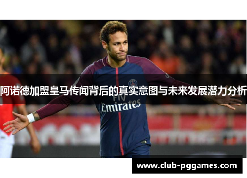 阿诺德加盟皇马传闻背后的真实意图与未来发展潜力分析 阿诺德加盟皇马传闻背后的真实意图与未来发展潜力分析