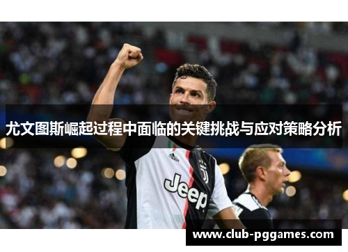 尤文图斯崛起过程中面临的关键挑战与应对策略分析