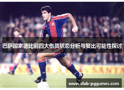 巴萨国家德比前四大伤员状态分析与复出可能性探讨
