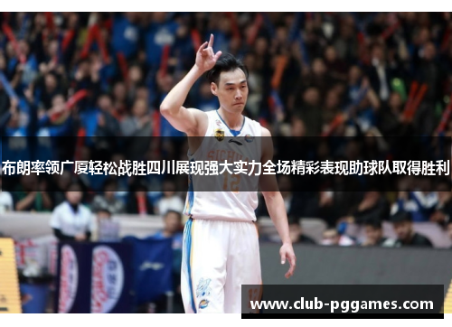 布朗率领广厦轻松战胜四川展现强大实力全场精彩表现助球队取得胜利