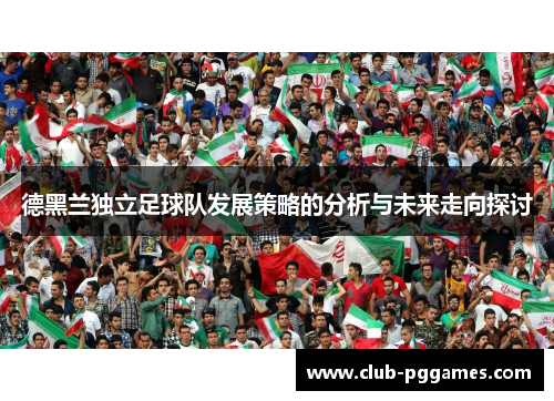 德黑兰独立足球队发展策略的分析与未来走向探讨