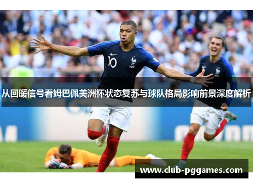 从回暖信号看姆巴佩美洲杯状态复苏与球队格局影响前景深度解析