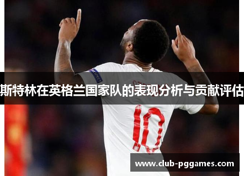 斯特林在英格兰国家队的表现分析与贡献评估