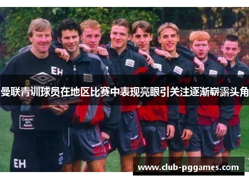 曼联青训球员在地区比赛中表现亮眼引关注逐渐崭露头角