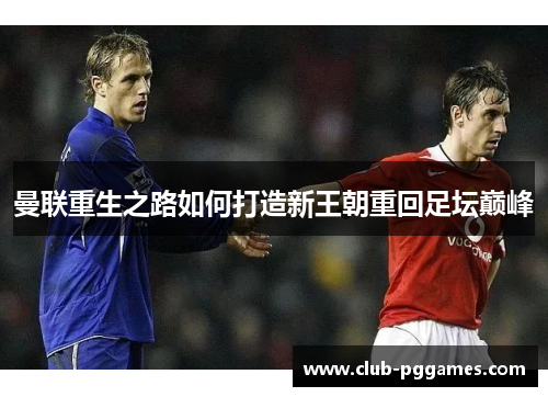 曼联重生之路如何打造新王朝重回足坛巅峰