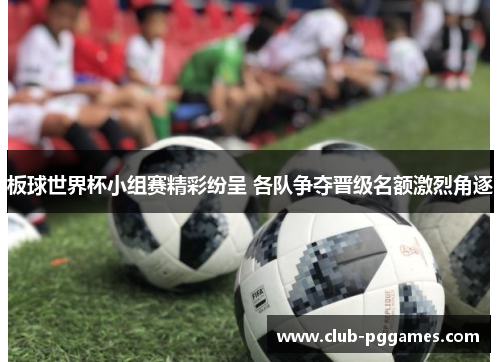 板球世界杯小组赛精彩纷呈 各队争夺晋级名额激烈角逐