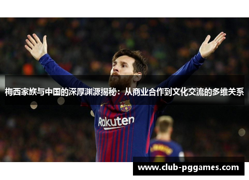 梅西家族与中国的深厚渊源揭秘：从商业合作到文化交流的多维关系