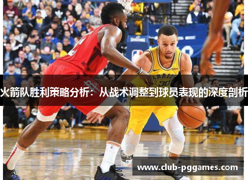 火箭队胜利策略分析：从战术调整到球员表现的深度剖析