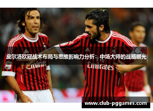 皮尔洛欧冠战术布局与思维影响力分析：中场大师的战略眼光