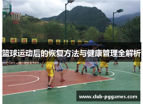 篮球运动后的恢复方法与健康管理全解析