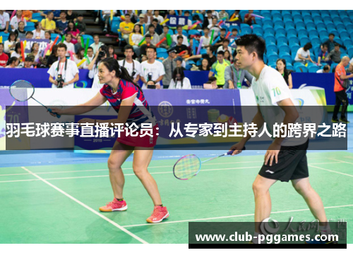 羽毛球赛事直播评论员：从专家到主持人的跨界之路