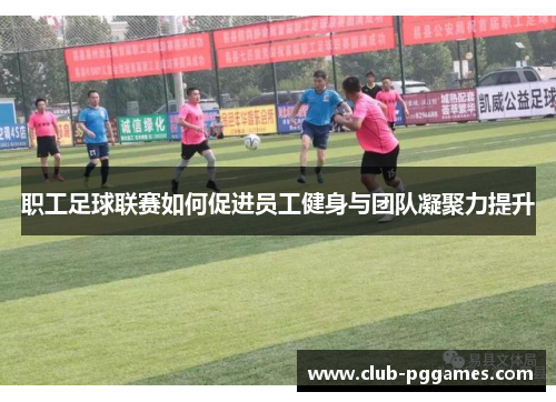 职工足球联赛如何促进员工健身与团队凝聚力提升