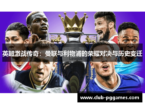 英超激战传奇：曼联与利物浦的荣耀对决与历史变迁