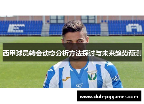 西甲球员转会动态分析方法探讨与未来趋势预测
